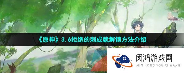 原神拒绝的刺成就怎么做-3.6拒绝的刺成就解锁方法介绍