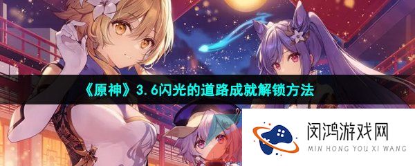 原神闪光的道路成就怎么做-3.6闪光的道路成就解锁方法