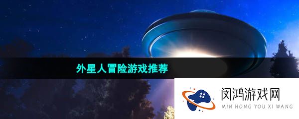科技感满满的外星人冒险游戏推荐有哪些-外星人冒险游戏推荐
