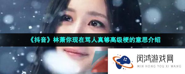 《抖音》林萧你现在骂人真够高级梗的意思介绍