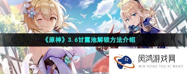 原神甘露池怎么解锁-3.6甘露池解锁方法介绍