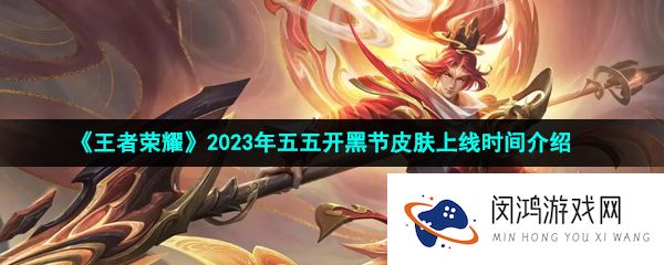 《王者荣耀》2023年五五开黑节皮肤上线时间介绍