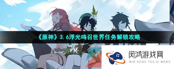《原神》3.6浮光鸣召世界任务解锁攻略