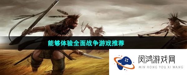 能够体验全面战争刺激氛围的游戏推荐有哪些-能够体验全面战争游戏推荐