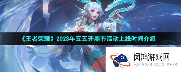 《王者荣耀》2023年五五开黑节活动上线时间介绍