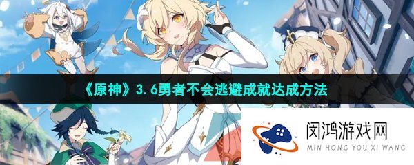 《原神》3.6勇者不会逃避成就达成方法