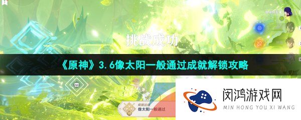 原神像太阳一般通过成就怎么做-3.6像太阳一般通过成就解锁攻略