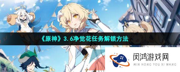 原神净觉花任务怎么做-3.6净觉花任务解锁方法