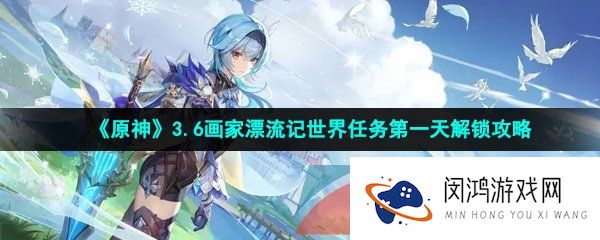 《原神》3.6画家漂流记世界任务第一天解锁攻略