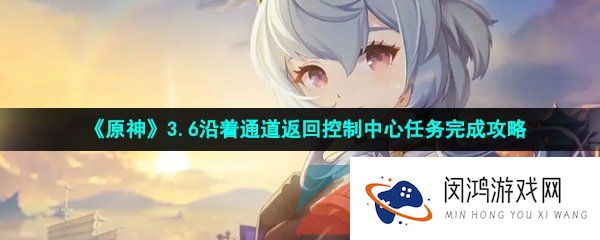 《原神》3.6沿着通道返回控制中心任务完成攻略