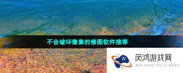 不会破坏像素的修图软件推荐
