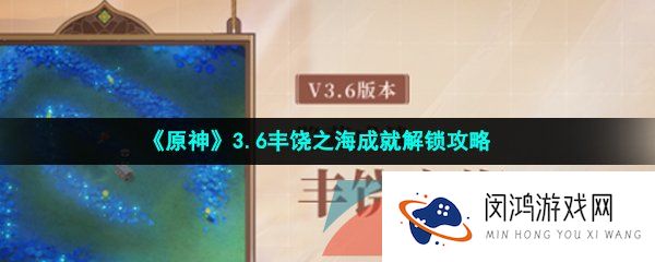 原神3.6丰饶之海成就怎么做-3.6丰饶之海成就解锁攻略